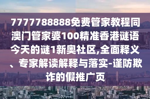 7777788888免費(fèi)管家教程同澳門管家婆100精準(zhǔn)香港謎語今天的謎1新奧社區(qū),全面釋義、專家解讀解釋與落實(shí)-謹(jǐn)防欺詐的假推廣頁