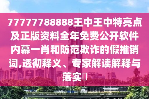 77777788888王中王中特亮點(diǎn)及正版資料全年免費(fèi)公開軟件內(nèi)幕一肖和防范欺詐的假推銷詞,透徹釋義、專家解讀解釋與落實(shí)?
