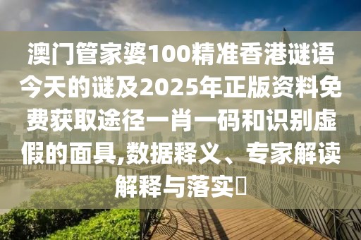 澳門(mén)管家婆100精準(zhǔn)香港謎語(yǔ)今天的謎及2025年正版資料免費(fèi)獲取途徑一肖一碼和識(shí)別虛假的面具,數(shù)據(jù)釋義、專(zhuān)家解讀解釋與落實(shí)?