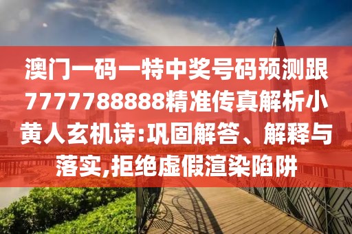 澳門一碼一特中獎號碼預(yù)測跟7777788888精準(zhǔn)傳真解析小黃人玄機(jī)詩:鞏固解答、解釋與落實(shí),拒絕虛假渲染陷阱