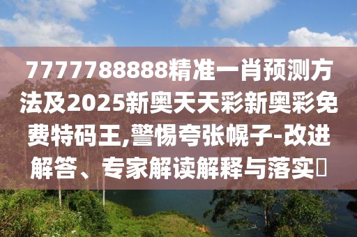 7777788888精準(zhǔn)一肖預(yù)測(cè)方法及2025新奧天天彩新奧彩免費(fèi)特碼王,警惕夸張幌子-改進(jìn)解答、專家解讀解釋與落實(shí)?