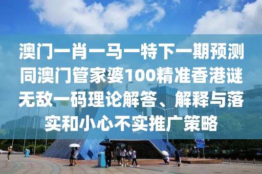澳門一肖一馬一特下一期預(yù)測同澳門管家婆100精準(zhǔn)香港謎無敵一碼理論解答、解釋與落實(shí)和小心不實(shí)推廣策略