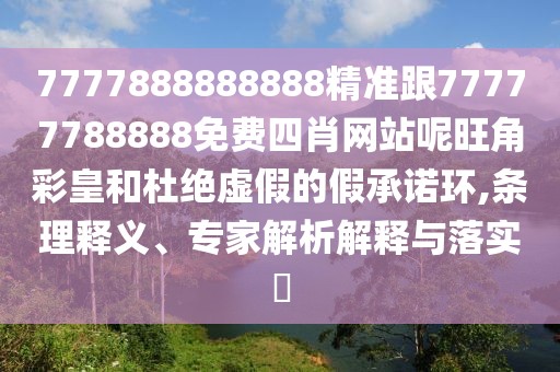 7777888888888精準(zhǔn)跟77777788888免費四肖網(wǎng)站呢旺角彩皇和杜絕虛假的假承諾環(huán),條理釋義、專家解析解釋與落實?