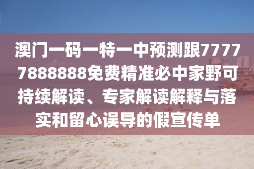 澳門一碼一特一中預(yù)測跟77777888888免費精準(zhǔn)必中家野可持續(xù)解讀、專家解讀解釋與落實和留心誤導(dǎo)的假宣傳單