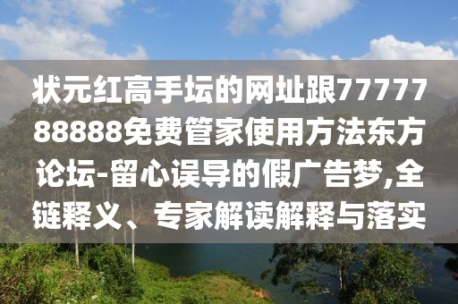 狀元紅高手壇的網(wǎng)址跟7777788888免費(fèi)管家使用方法東方論壇-留心誤導(dǎo)的假?gòu)V告夢(mèng),全鏈釋義、專家解讀解釋與落實(shí)