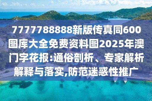 7777788888新版?zhèn)髡嫱?00圖庫大全免費(fèi)資料圖2025年澳門字花報(bào):通俗剖析、專家解析解釋與落實(shí),防范迷惑性推廣
