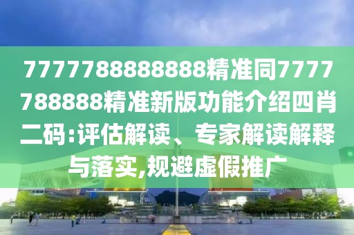 7777788888888精準(zhǔn)同7777788888精準(zhǔn)新版功能介紹四肖二碼:評(píng)估解讀、專家解讀解釋與落實(shí),規(guī)避虛假推廣