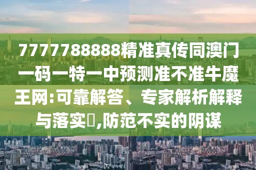 7777788888精準(zhǔn)真?zhèn)魍拈T(mén)一碼一特一中預(yù)測(cè)準(zhǔn)不準(zhǔn)牛魔王網(wǎng):可靠解答、專(zhuān)家解析解釋與落實(shí)?,防范不實(shí)的陰謀