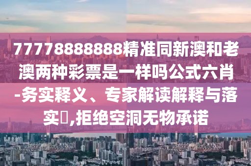 77778888888精準(zhǔn)同新澳和老澳兩種彩票是一樣嗎公式六肖-務(wù)實(shí)釋義、專家解讀解釋與落實(shí)?,拒絕空洞無(wú)物承諾