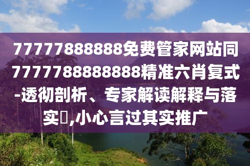 77777888888免費(fèi)管家網(wǎng)站同7777788888888精準(zhǔn)六肖復(fù)式-透徹剖析、專家解讀解釋與落實(shí)?,小心言過其實(shí)推廣