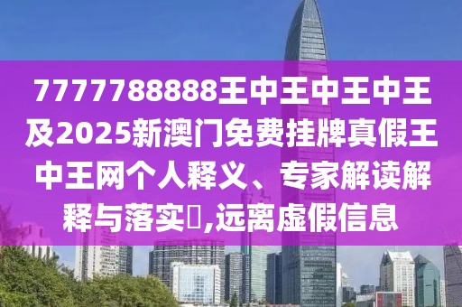 7777788888王中王中王中王及2025新澳門免費掛牌真假王中王網(wǎng)個人釋義、專家解讀解釋與落實?,遠離虛假信息