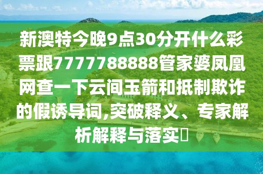新澳特今晚9點(diǎn)30分開什么彩票跟7777788888管家婆鳳凰網(wǎng)查一下云間玉箭和抵制欺詐的假誘導(dǎo)詞,突破釋義、專家解析解釋與落實?