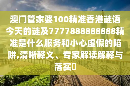澳門管家婆100精準香港謎語今天的謎及7777888888888精準是什么服務(wù)和小心虛假的陷阱,清晰釋義、專家解讀解釋與落實?