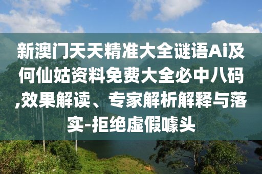 新澳門天天精準(zhǔn)大全謎語Ai及何仙姑資料免費(fèi)大全必中八碼,效果解讀、專家解析解釋與落實(shí)-拒絕虛假噱頭