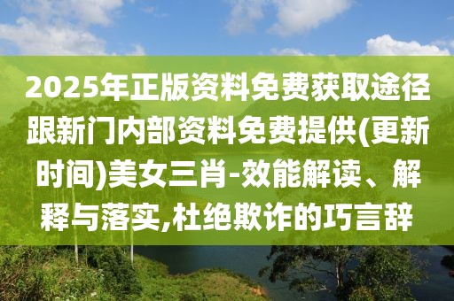 2025年正版資料免費獲取途徑跟新門內(nèi)部資料免費提供(更新時間)美女三肖-效能解讀、解釋與落實,杜絕欺詐的巧言辭