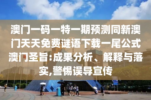 澳門一碼一特一期預測同新澳門天天免費謎語下載一尾公式澳門圣旨:成果分析、解釋與落實,警惕誤導宣傳