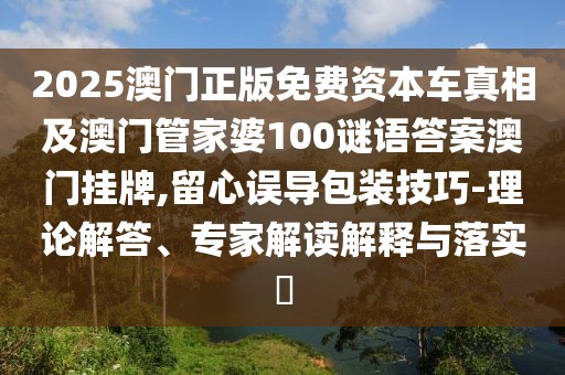 2025澳門正版免費資本車真相及澳門管家婆100謎語答案澳門掛牌,留心誤導包裝技巧-理論解答、專家解讀解釋與落實?