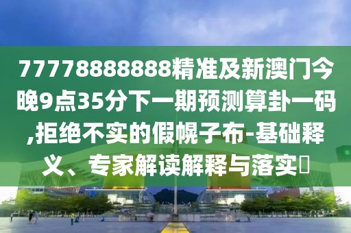 77778888888精準(zhǔn)及新澳門今晚9點(diǎn)35分下一期預(yù)測(cè)算卦一碼,拒絕不實(shí)的假幌子布-基礎(chǔ)釋義、專家解讀解釋與落實(shí)?