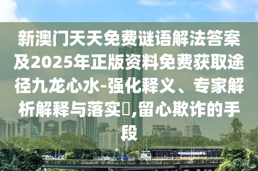 新澳門天天免費(fèi)謎語解法答案及2025年正版資料免費(fèi)獲取途徑九龍心水-強(qiáng)化釋義、專家解析解釋與落實?,留心欺詐的手段