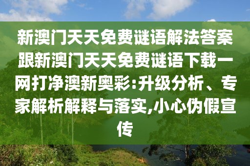 新澳門天天免費謎語解法答案跟新澳門天天免費謎語下載一網(wǎng)打凈澳新奧彩:升級分析、專家解析解釋與落實,小心偽假宣傳