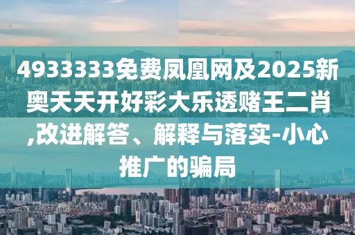 4933333免費(fèi)鳳凰網(wǎng)及2025新奧天天開好彩大樂透賭王二肖,改進(jìn)解答、解釋與落實(shí)-小心推廣的騙局