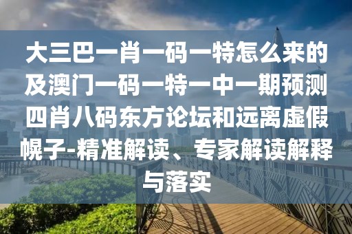 大三巴一肖一碼一特怎么來的及澳門一碼一特一中一期預(yù)測四肖八碼東方論壇和遠(yuǎn)離虛假幌子-精準(zhǔn)解讀、專家解讀解釋與落實(shí)