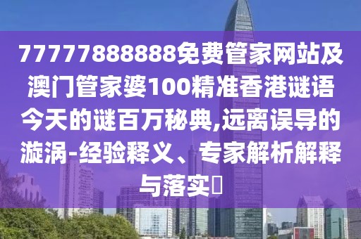 77777888888免費管家網(wǎng)站及澳門管家婆100精準香港謎語今天的謎百萬秘典,遠離誤導的漩渦-經(jīng)驗釋義、專家解析解釋與落實?