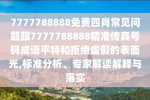 7777788888免費四肖常見問題跟7777788888精準傳真號碼成語平特和拒絕虛假的表面光,標準分析、專家解讀解釋與落實