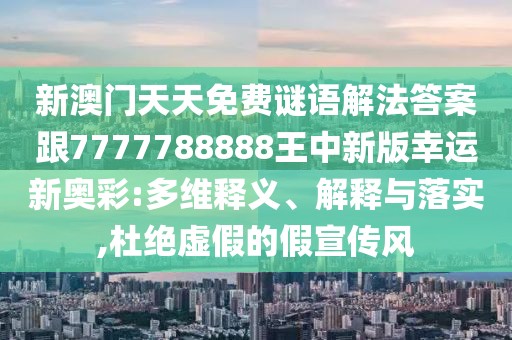 新澳門天天免費謎語解法答案跟7777788888王中新版幸運新奧彩:多維釋義、解釋與落實,杜絕虛假的假宣傳風