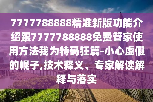 7777788888精準(zhǔn)新版功能介紹跟7777788888免費(fèi)管家使用方法我為特碼狂篇-小心虛假的幌子,技術(shù)釋義、專家解讀解釋與落實(shí)