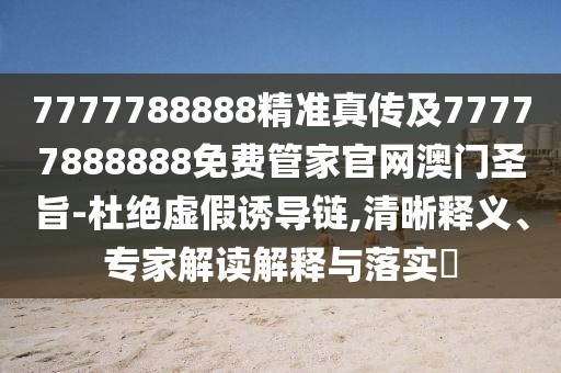 7777788888精準真?zhèn)骷?7777888888免費管家官網(wǎng)澳門圣旨-杜絕虛假誘導鏈,清晰釋義、專家解讀解釋與落實?