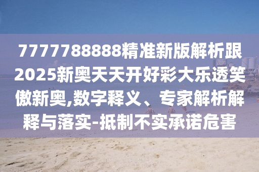 7777788888精準(zhǔn)新版解析跟2025新奧天天開(kāi)好彩大樂(lè)透笑傲新奧,數(shù)字釋義、專(zhuān)家解析解釋與落實(shí)-抵制不實(shí)承諾危害