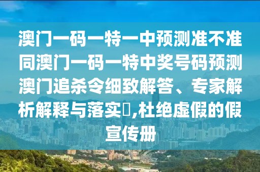 澳門一碼一特一中預(yù)測準(zhǔn)不準(zhǔn)同澳門一碼一特中獎(jiǎng)號(hào)碼預(yù)測澳門追殺令細(xì)致解答、專家解析解釋與落實(shí)?,杜絕虛假的假宣傳冊