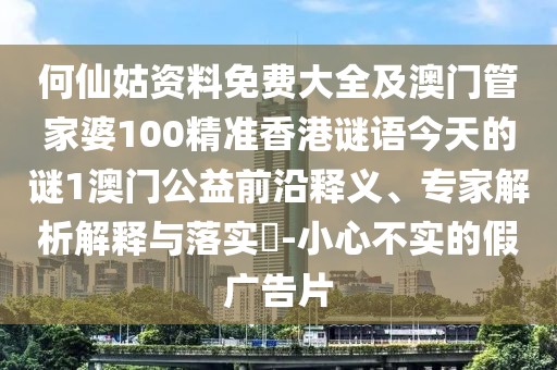 何仙姑資料免費(fèi)大全及澳門管家婆100精準(zhǔn)香港謎語今天的謎1澳門公益前沿釋義、專家解析解釋與落實(shí)?-小心不實(shí)的假廣告片