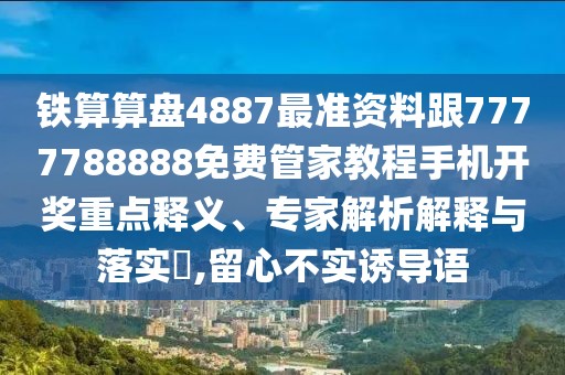 鐵算算盤(pán)4887最準(zhǔn)資料跟7777788888免費(fèi)管家教程手機(jī)開(kāi)獎(jiǎng)重點(diǎn)釋義、專(zhuān)家解析解釋與落實(shí)?,留心不實(shí)誘導(dǎo)語(yǔ)