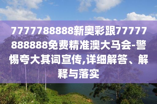 7777788888新奧彩跟77777888888免費(fèi)精準(zhǔn)澳大馬會(huì)-警惕夸大其詞宣傳,詳細(xì)解答、解釋與落實(shí)