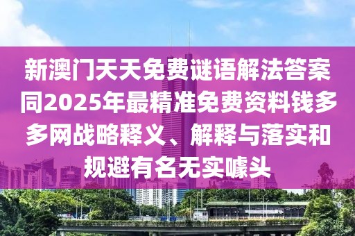新澳門(mén)天天免費(fèi)謎語(yǔ)解法答案同2025年最精準(zhǔn)免費(fèi)資料錢(qián)多多網(wǎng)戰(zhàn)略釋義、解釋與落實(shí)和規(guī)避有名無(wú)實(shí)噱頭