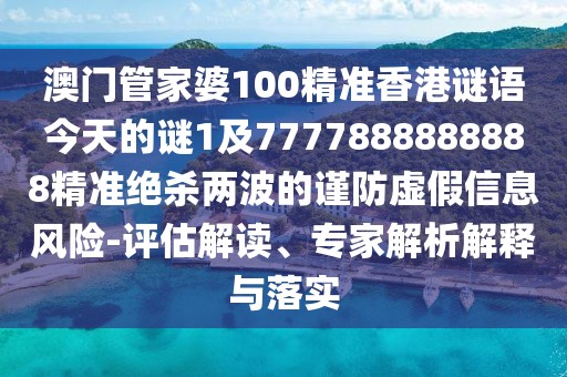 澳門管家婆100精準(zhǔn)香港謎語今天的謎1及7777888888888精準(zhǔn)絕殺兩波的謹(jǐn)防虛假信息風(fēng)險(xiǎn)-評估解讀、專家解析解釋與落實(shí)