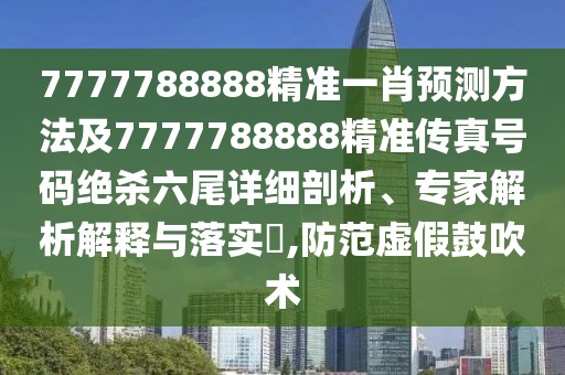 7777788888精準(zhǔn)一肖預(yù)測(cè)方法及7777788888精準(zhǔn)傳真號(hào)碼絕殺六尾詳細(xì)剖析、專家解析解釋與落實(shí)?,防范虛假鼓吹術(shù)