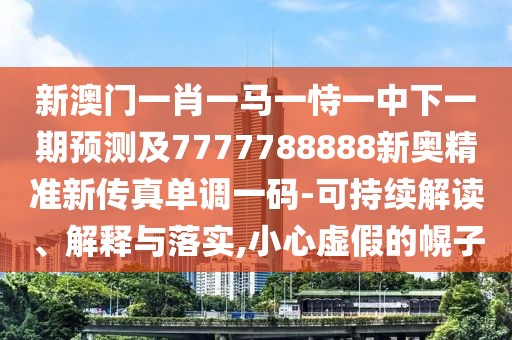 新澳門一肖一馬一恃一中下一期預(yù)測(cè)及7777788888新奧精準(zhǔn)新傳真單調(diào)一碼-可持續(xù)解讀、解釋與落實(shí),小心虛假的幌子