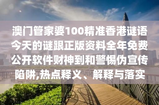 澳門管家婆100精準(zhǔn)香港謎語今天的謎跟正版資料全年免費(fèi)公開軟件財(cái)神到和警惕偽宣傳陷阱,熱點(diǎn)釋義、解釋與落實(shí)