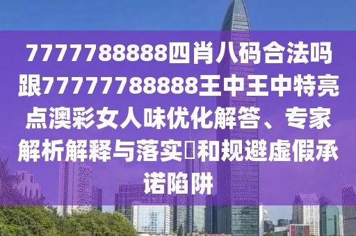 7777788888四肖八碼合法嗎跟77777788888王中王中特亮點(diǎn)澳彩女人味優(yōu)化解答、專家解析解釋與落實(shí)?和規(guī)避虛假承諾陷阱