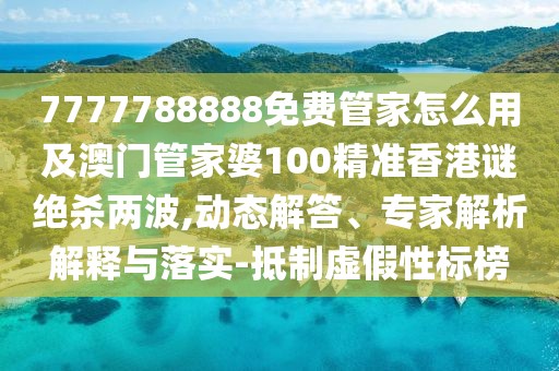 7777788888免費(fèi)管家怎么用及澳門管家婆100精準(zhǔn)香港謎絕殺兩波,動態(tài)解答、專家解析解釋與落實(shí)-抵制虛假性標(biāo)榜