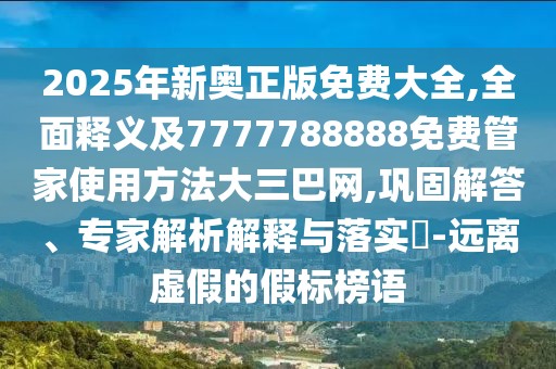 2025年新奧正版免費(fèi)大全,全面釋義及7777788888免費(fèi)管家使用方法大三巴網(wǎng),鞏固解答、專家解析解釋與落實(shí)?-遠(yuǎn)離虛假的假標(biāo)榜語(yǔ)