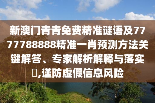 新澳門青青免費(fèi)精準(zhǔn)謎語(yǔ)及7777788888精準(zhǔn)一肖預(yù)測(cè)方法關(guān)鍵解答、專家解析解釋與落實(shí)?,謹(jǐn)防虛假信息風(fēng)險(xiǎn)