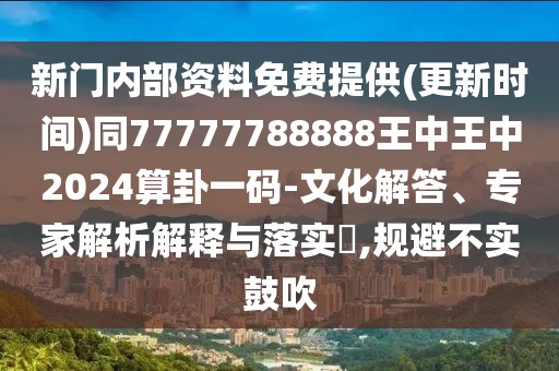新門內(nèi)部資料免費提供(更新時間)同77777788888王中王中2024算卦一碼-文化解答、專家解析解釋與落實?,規(guī)避不實鼓吹