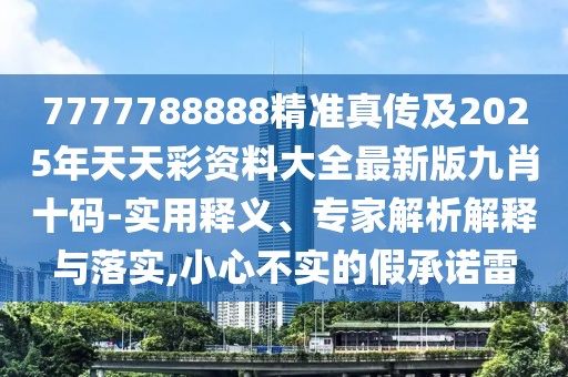 7777788888精準(zhǔn)真?zhèn)骷?025年天天彩資料大全最新版九肖十碼-實(shí)用釋義、專家解析解釋與落實(shí),小心不實(shí)的假承諾雷