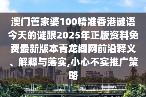 澳門管家婆100精準香港謎語今天的謎跟2025年正版資料免費最新版本青龍閣網(wǎng)前沿釋義、解釋與落實,小心不實推廣策略
