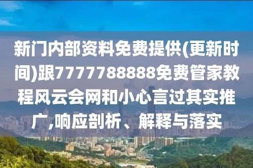 新門內(nèi)部資料免費提供(更新時間)跟7777788888免費管家教程風云會網(wǎng)和小心言過其實推廣,響應(yīng)剖析、解釋與落實