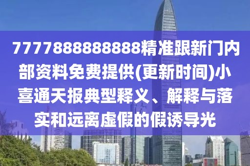 7777888888888精準(zhǔn)跟新門內(nèi)部資料免費(fèi)提供(更新時(shí)間)小喜通天報(bào)典型釋義、解釋與落實(shí)和遠(yuǎn)離虛假的假誘導(dǎo)光
